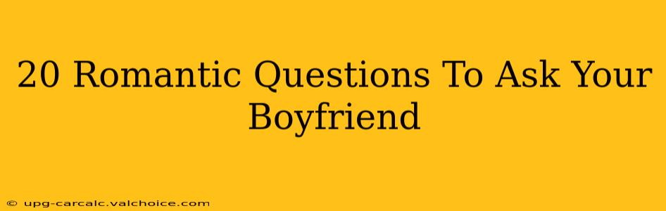 20 Romantic Questions To Ask Your Boyfriend