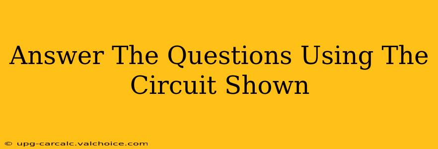 Answer The Questions Using The Circuit Shown