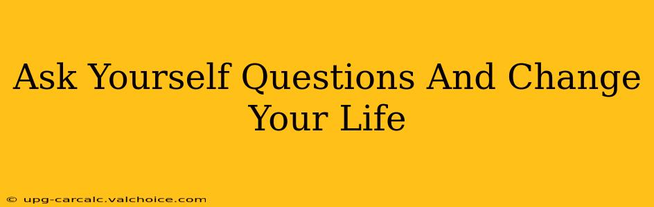 Ask Yourself Questions And Change Your Life