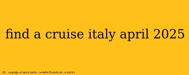 find a cruise italy april 2025