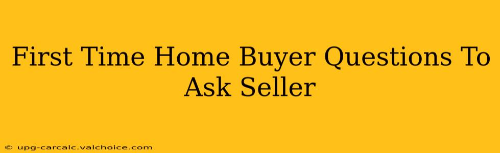 First Time Home Buyer Questions To Ask Seller