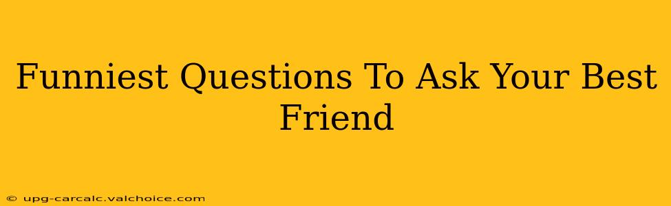 Funniest Questions To Ask Your Best Friend