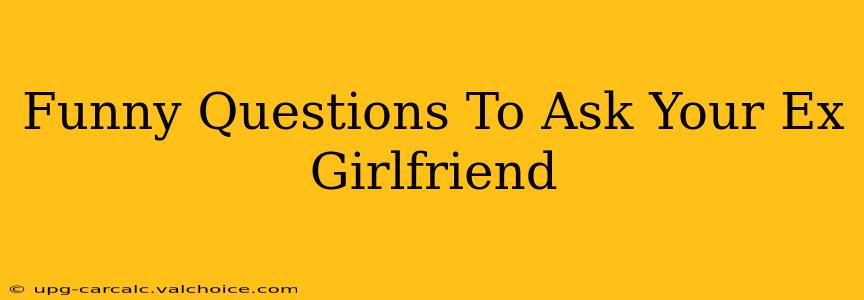 Funny Questions To Ask Your Ex Girlfriend