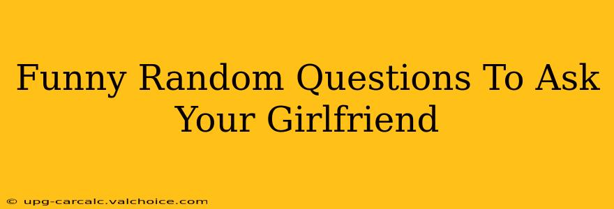 Funny Random Questions To Ask Your Girlfriend