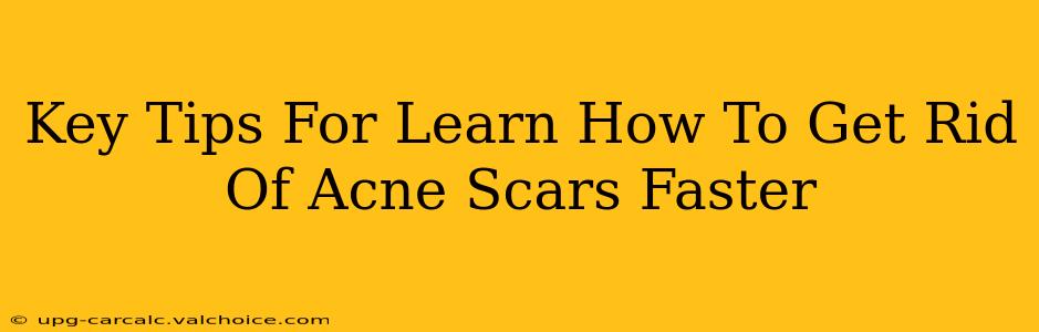 Key Tips For Learn How To Get Rid Of Acne Scars Faster