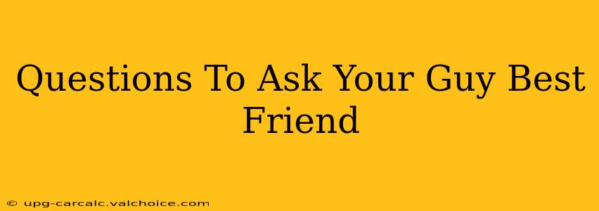 Questions To Ask Your Guy Best Friend