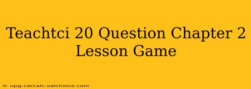 Teachtci 20 Question Chapter 2 Lesson Game