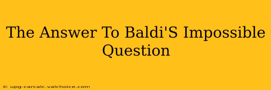 The Answer To Baldi'S Impossible Question