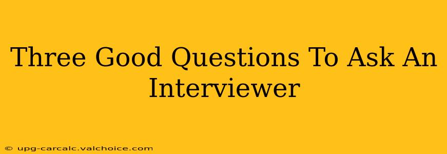 Three Good Questions To Ask An Interviewer